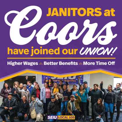  Janitors who clean the Coors facilities in Golden, Colorado have voted OVERWHELMINGLY to join with SEIU Local 105!